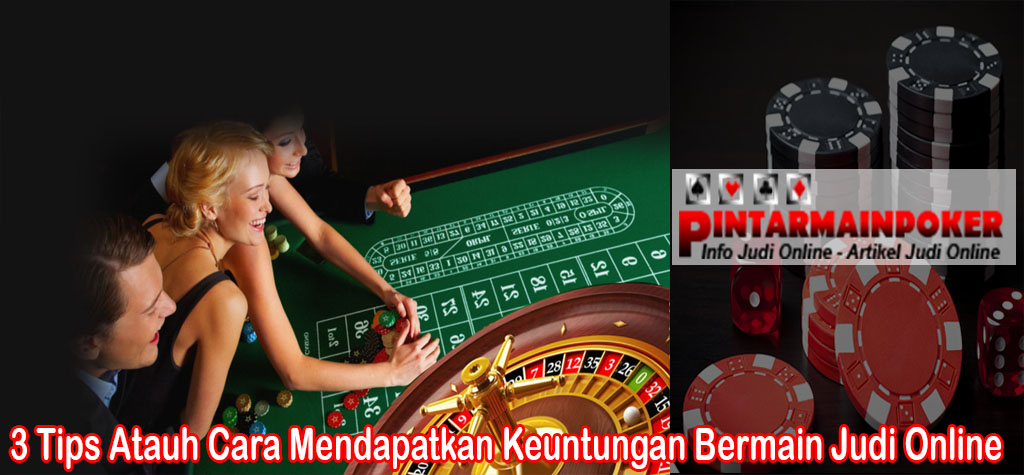 3 Tips Atauh Cara Mendapatkan Keuntungan Bermain Judi Online