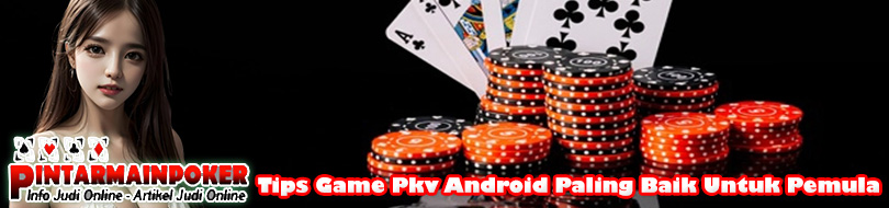 Tips Game Pkv Android Paling Baik Untuk Pemula