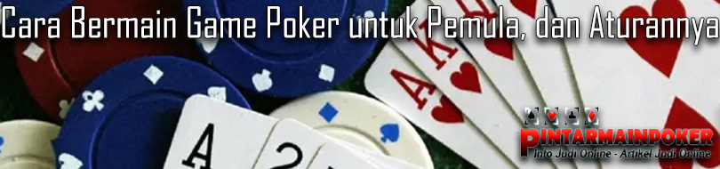 Cara Bermain Game Poker untuk Pemula, dan Aturannya